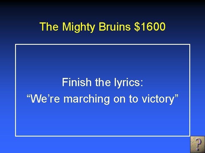 The Mighty Bruins $1600 Finish the lyrics: “We’re marching on to victory” 