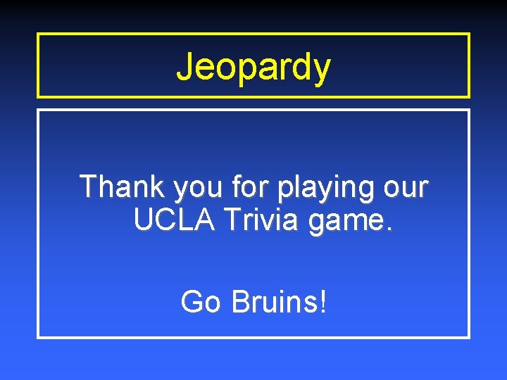 Jeopardy Thank you for playing our UCLA Trivia game. Go Bruins! 