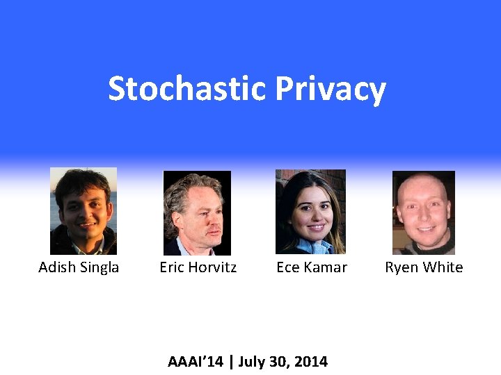 Stochastic Privacy Adish Singla Eric Horvitz Ece Kamar AAAI’ 14 | July 30, 2014