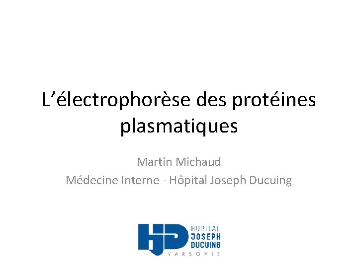 L’électrophorèse des protéines plasmatiques Martin Michaud Médecine Interne - Hôpital Joseph Ducuing 