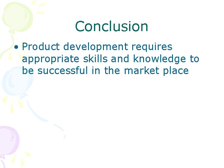 Conclusion • Product development requires appropriate skills and knowledge to be successful in the