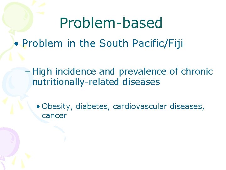 Problem-based • Problem in the South Pacific/Fiji – High incidence and prevalence of chronic