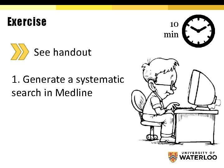 Exercise See handout 1. Generate a systematic search in Medline 10 min 