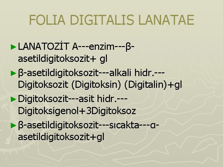 FOLIA DIGITALIS LANATAE ► LANATOZİT A---enzim---βasetildigitoksozit+ gl ► β-asetildigitoksozit---alkali hidr. --Digitoksozit (Digitoksin) (Digitalin)+gl ► FOLIA DIGITALIS LANATAE ► LANATOZİT A---enzim---βasetildigitoksozit+ gl ► β-asetildigitoksozit---alkali hidr. --Digitoksozit (Digitoksin) (Digitalin)+gl ►