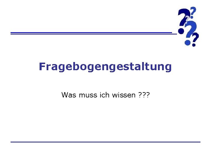 Fragebogengestaltung Was muss ich wissen ? ? ? 