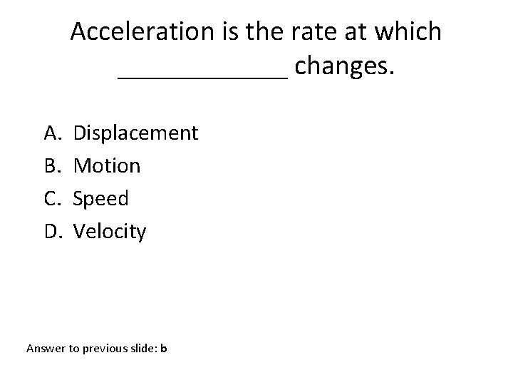 Acceleration is the rate at which ______ changes. A. B. C. D. Displacement Motion