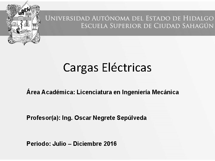 Cargas Eléctricas Área Académica: Licenciatura en Ingeniería Mecánica Profesor(a): Ing. Oscar Negrete Sepúlveda Periodo: