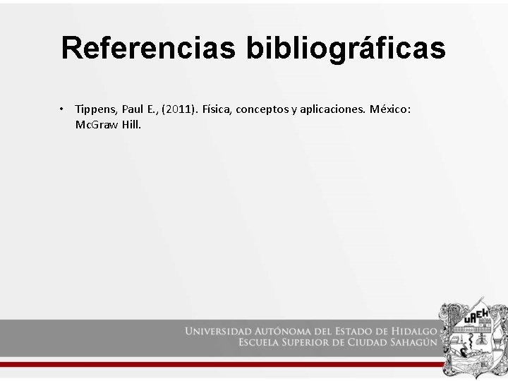 Referencias bibliográficas • Tippens, Paul E. , (2011). Física, conceptos y aplicaciones. México: Mc.