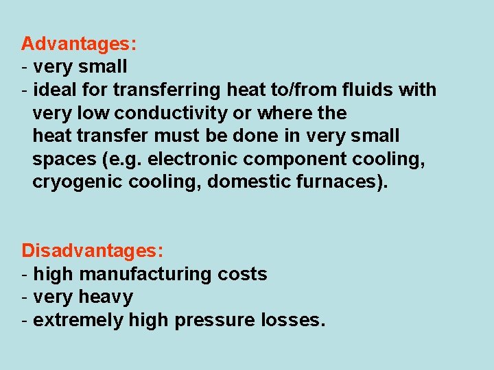 Advantages: - very small - ideal for transferring heat to/from fluids with very low