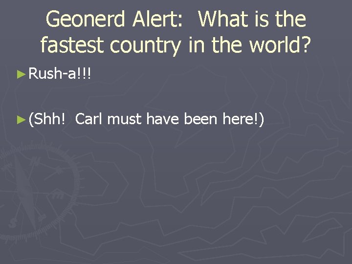 Geonerd Alert: What is the fastest country in the world? ► Rush-a!!! ► (Shh!