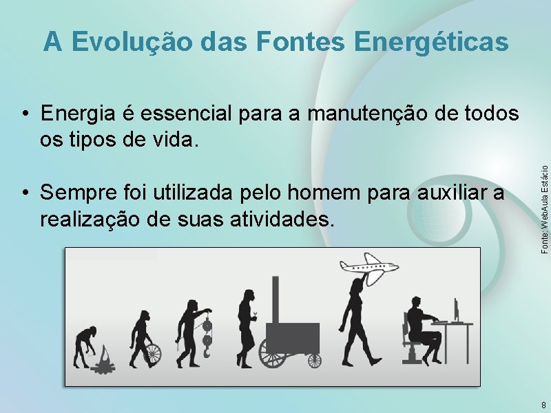 A Evolução das Fontes Energéticas • Sempre foi utilizada pelo homem para auxiliar a