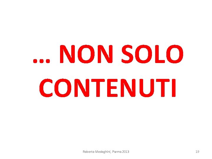 … NON SOLO CONTENUTI Roberto Medeghini, Parma 2013 19 