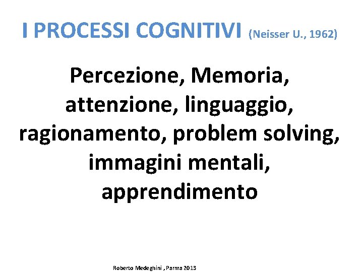 I PROCESSI COGNITIVI (Neisser U. , 1962) Percezione, Memoria, attenzione, linguaggio, ragionamento, problem solving,
