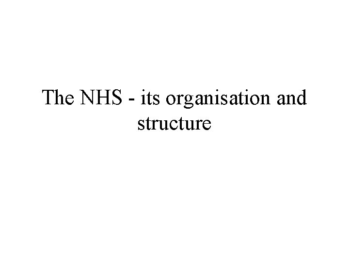 The NHS - its organisation and structure 