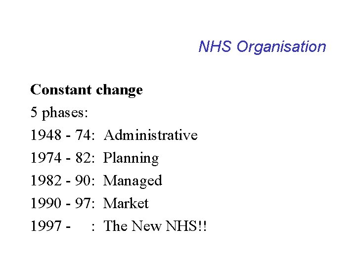 NHS Organisation Constant change 5 phases: 1948 - 74: Administrative 1974 - 82: Planning