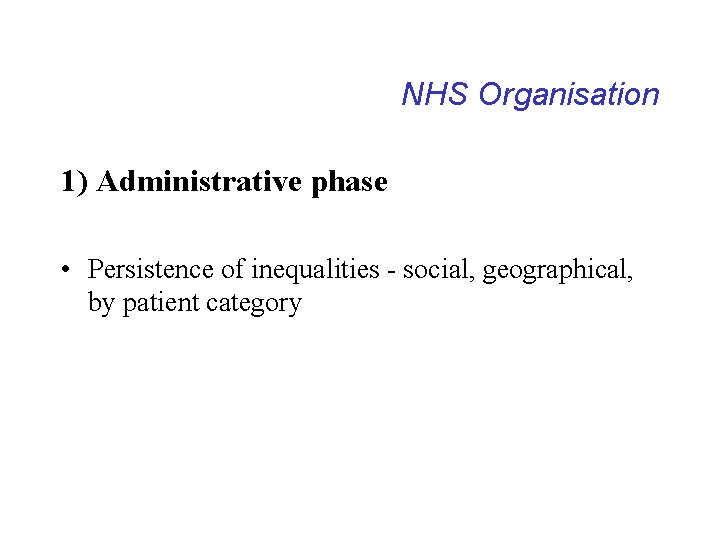 NHS Organisation 1) Administrative phase • Persistence of inequalities - social, geographical, by patient