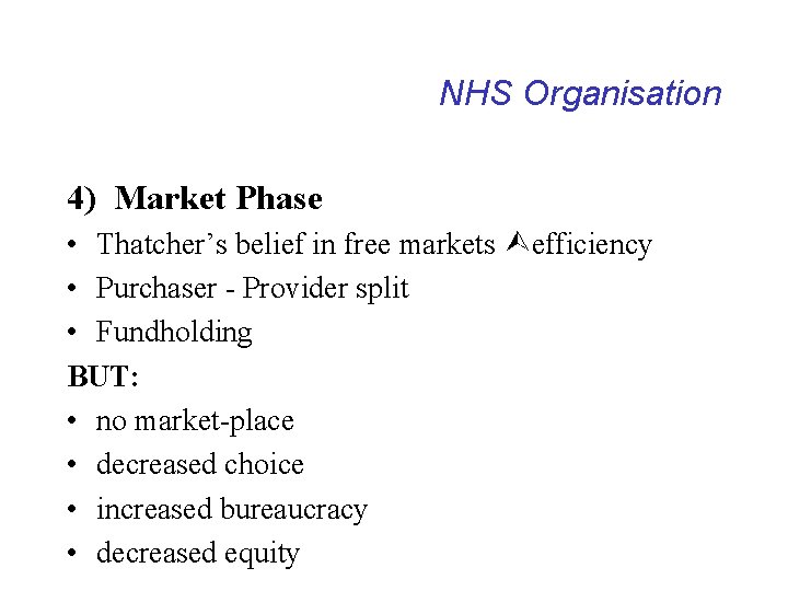 NHS Organisation 4) Market Phase • Thatcher’s belief in free markets efficiency • Purchaser