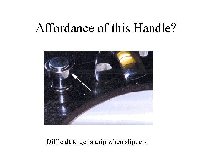 Affordance of this Handle? Difficult to get a grip when slippery 