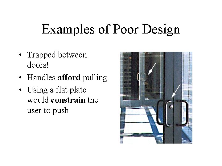 Examples of Poor Design • Trapped between doors! • Handles afford pulling • Using