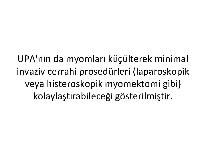 UPA'nın da myomları küçülterek minimal invaziv cerrahi prosedürleri (laparoskopik veya histeroskopik myomektomi gibi) kolaylaştırabileceği