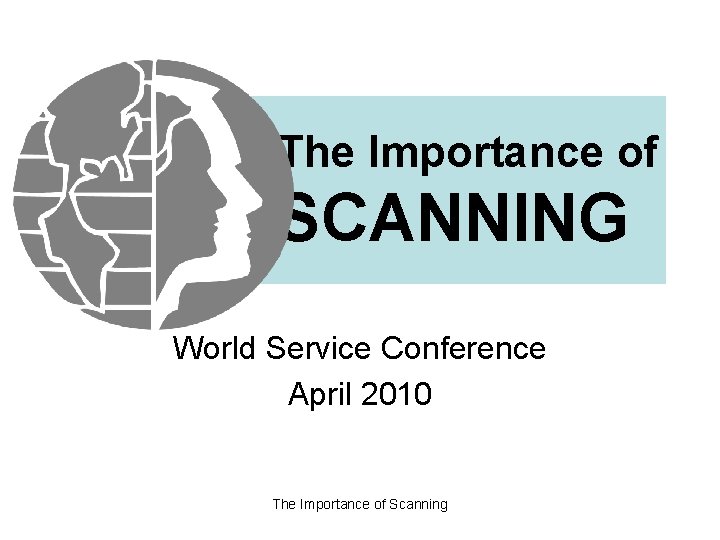 The Importance of SCANNING World Service Conference April 2010 The Importance of Scanning 