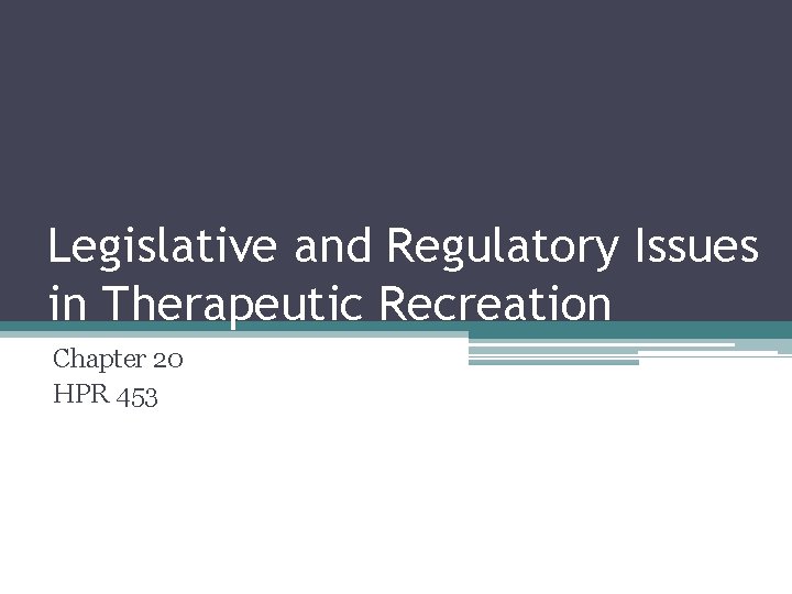 Legislative and Regulatory Issues in Therapeutic Recreation Chapter 20 HPR 453 