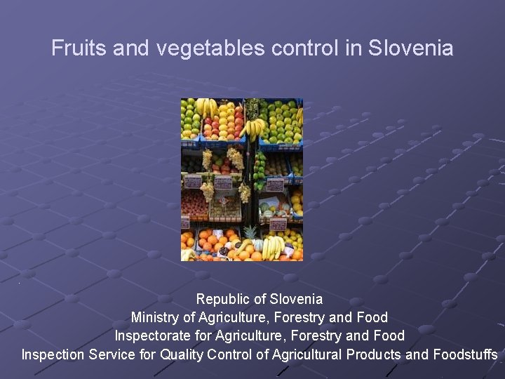 Fruits and vegetables control in Slovenia ¸ Republic of Slovenia Ministry of Agriculture, Forestry