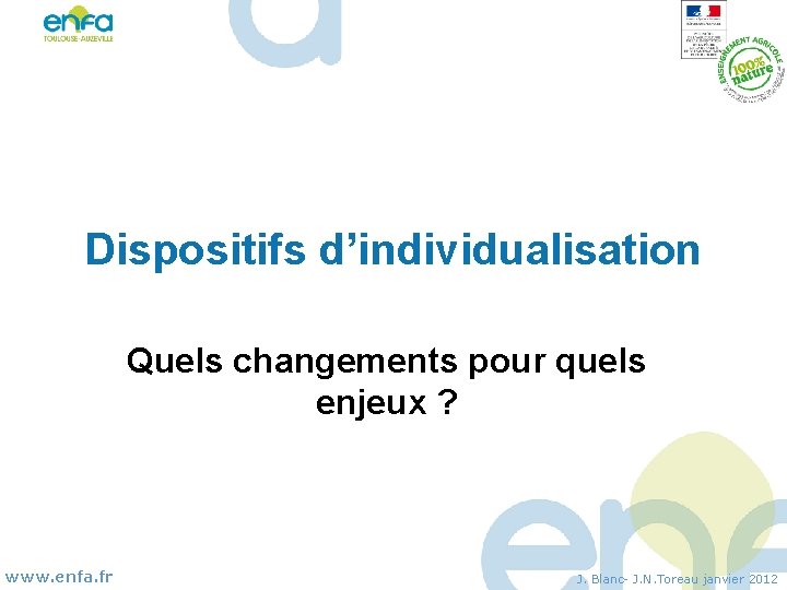 Dispositifs d’individualisation Quels changements pour quels enjeux ? www. enfa. fr J. Blanc- J.