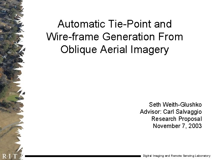 Automatic Tie-Point and Wire-frame Generation From Oblique Aerial Imagery Seth Weith-Glushko Advisor: Carl Salvaggio