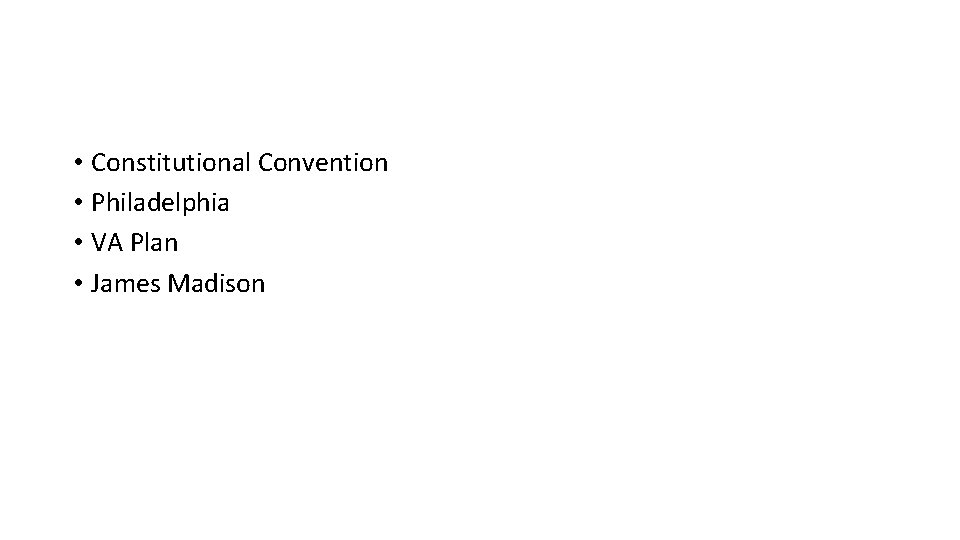  • Constitutional Convention • Philadelphia • VA Plan • James Madison 