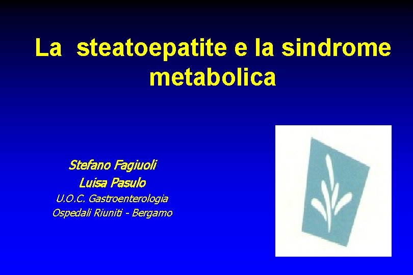 La steatoepatite e la sindrome metabolica Stefano Fagiuoli Luisa Pasulo U. O. C. Gastroenterologia