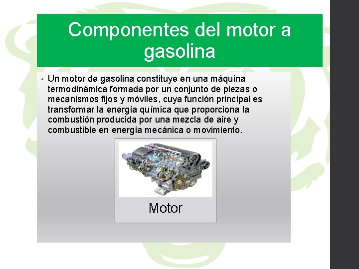 Componentes del motor a gasolina • Un motor de gasolina constituye en una máquina
