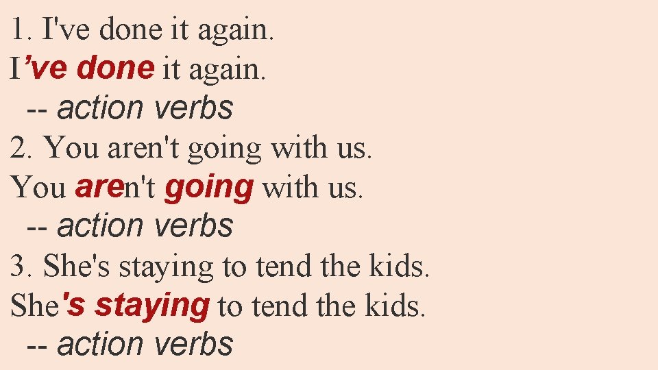 1. I've done it again. I’ve done it again. -- action verbs 2. You