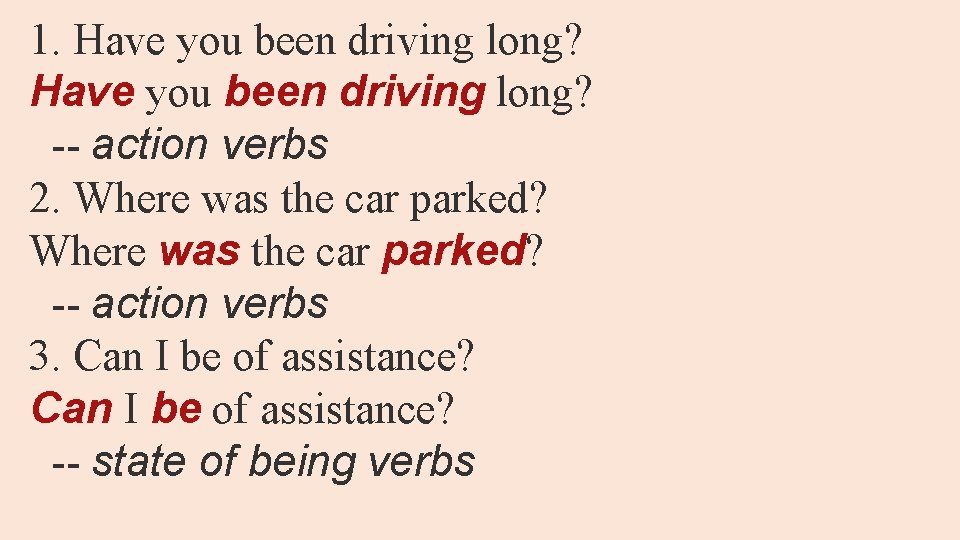 1. Have you been driving long? -- action verbs 2. Where was the car