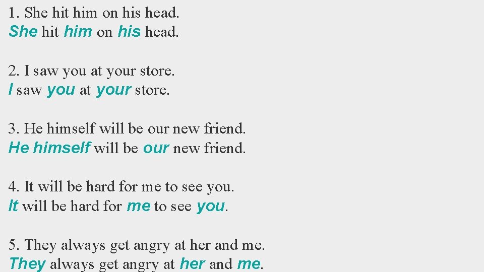 1. She hit him on his head. 2. I saw you at your store.