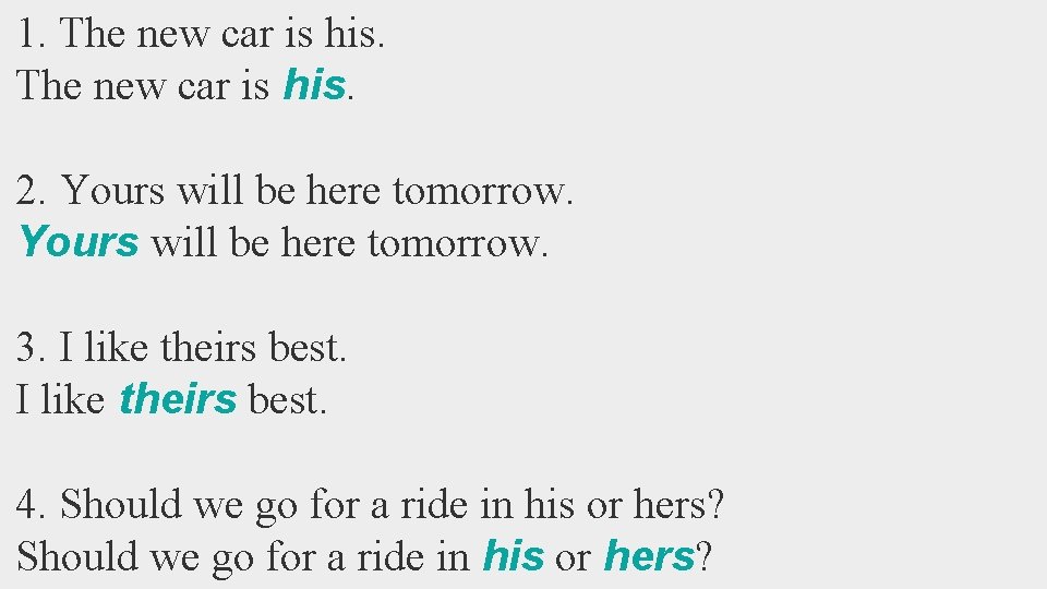 1. The new car is his. 2. Yours will be here tomorrow. 3. I