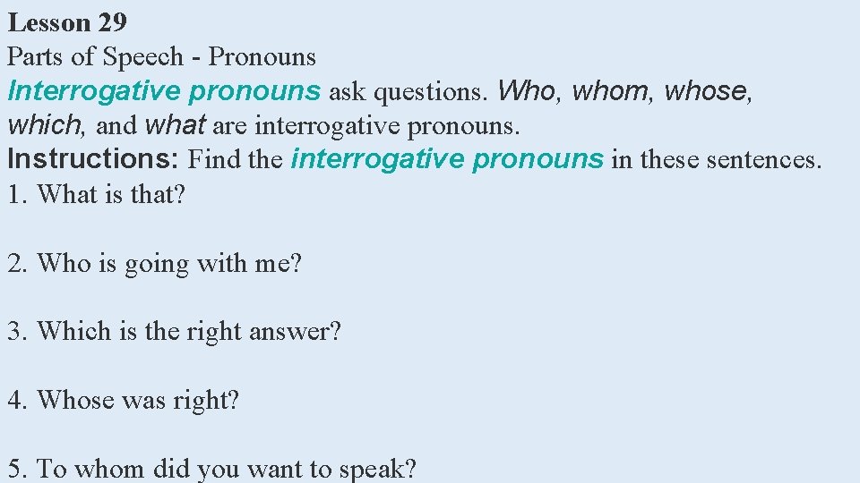 Lesson 29 Parts of Speech - Pronouns Interrogative pronouns ask questions. Who, whom, whose,