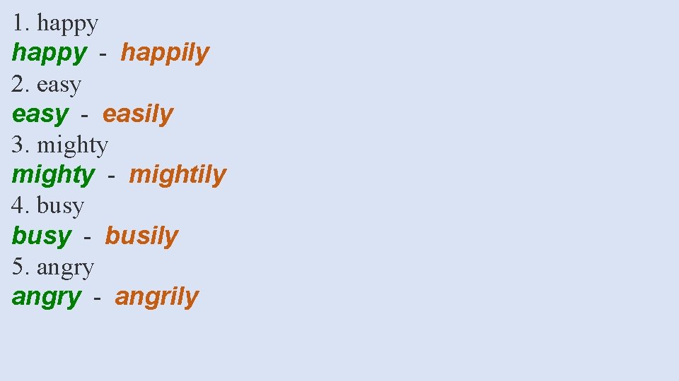 1. happy - happily 2. easy - easily 3. mighty - mightily 4. busy