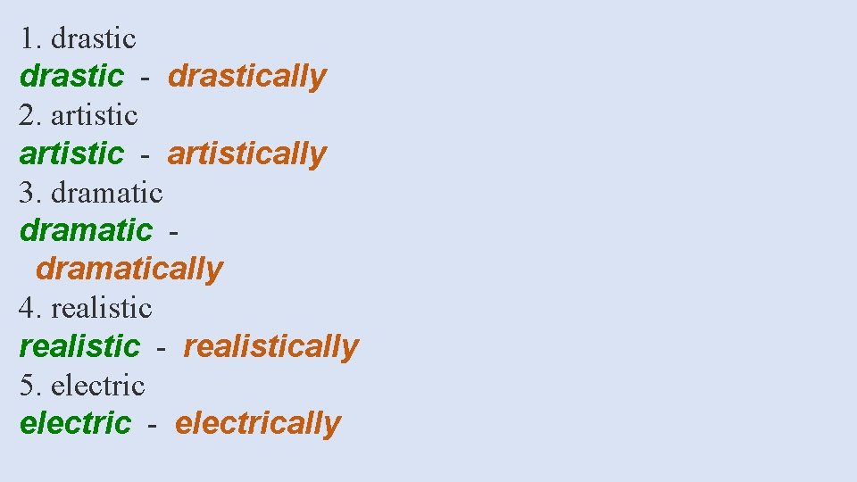 1. drastic - drastically 2. artistic - artistically 3. dramatically 4. realistic - realistically