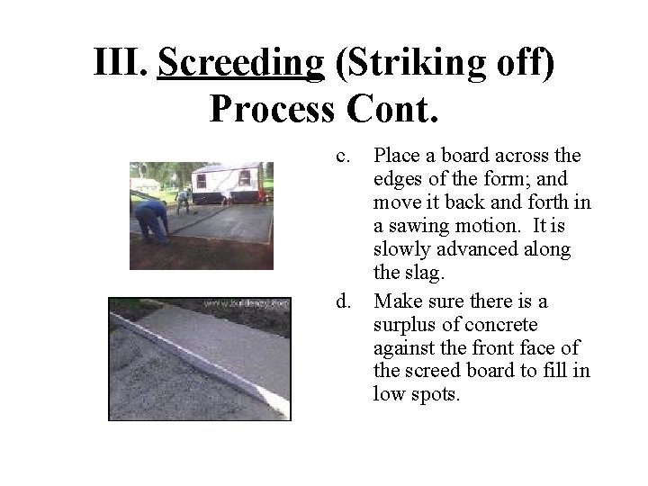 III. Screeding (Striking off) Process Cont. c. Place a board across the edges of