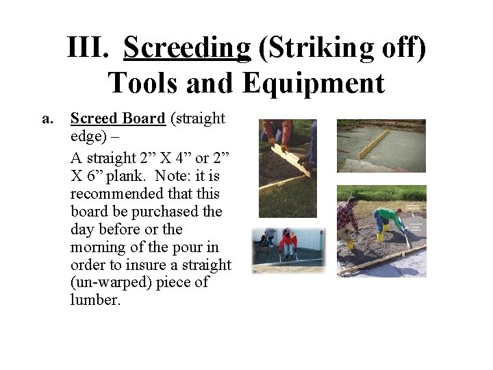 III. Screeding (Striking off) Tools and Equipment a. Screed Board (straight edge) – A