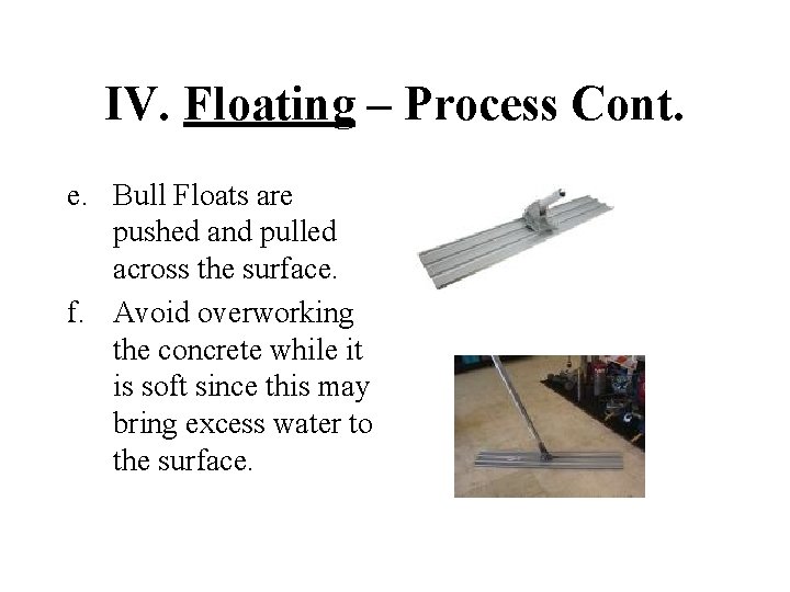 IV. Floating – Process Cont. e. Bull Floats are pushed and pulled across the