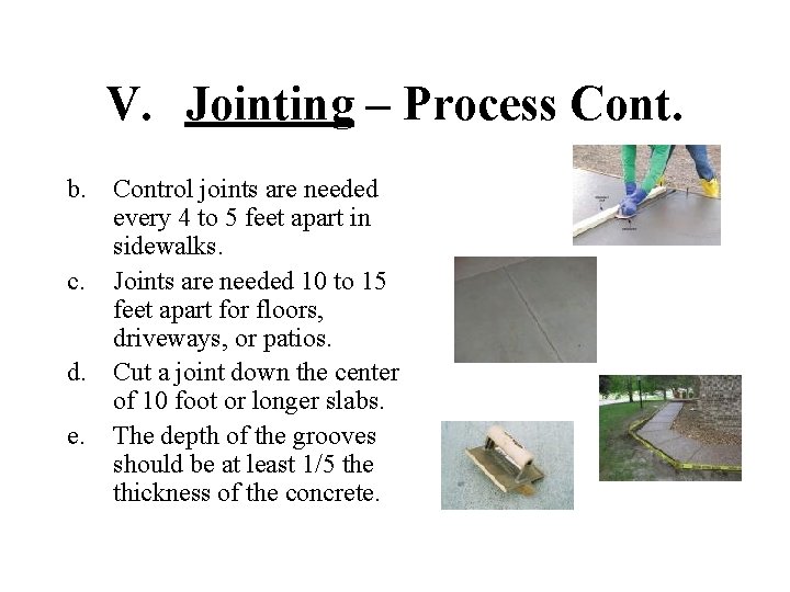 V. Jointing – Process Cont. b. Control joints are needed every 4 to 5