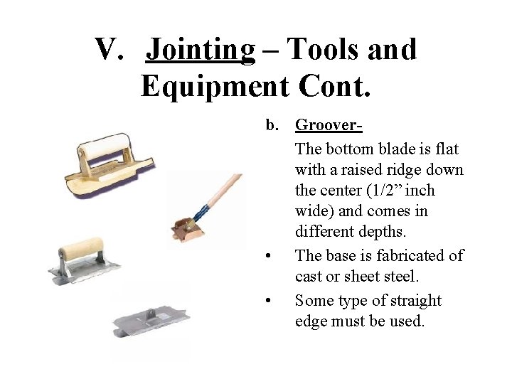 V. Jointing – Tools and Equipment Cont. b. Groover. The bottom blade is flat
