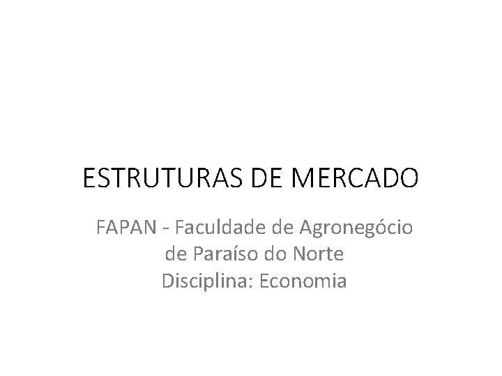ESTRUTURAS DE MERCADO FAPAN - Faculdade de Agronegócio de Paraíso do Norte Disciplina: Economia