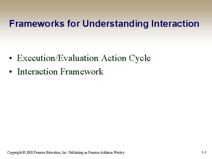 Frameworks for Understanding Interaction • Execution/Evaluation Action Cycle • Interaction Framework Copyright © 2008