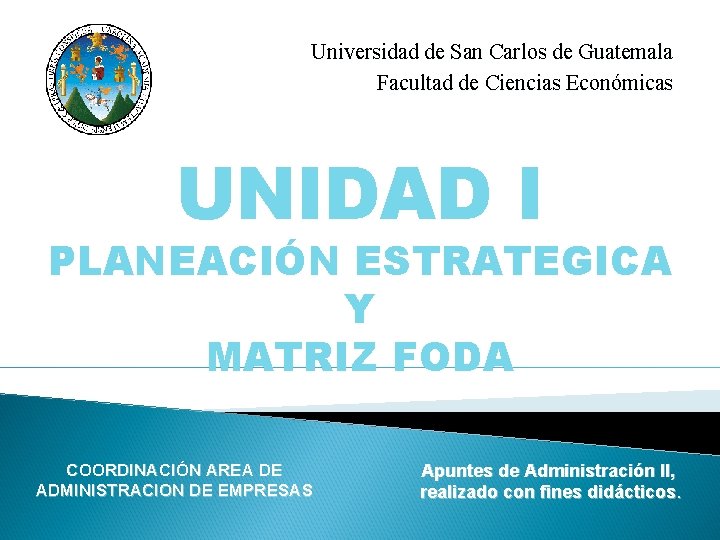 Universidad de San Carlos de Guatemala Facultad de Ciencias Económicas UNIDAD I PLANEACIÓN ESTRATEGICA