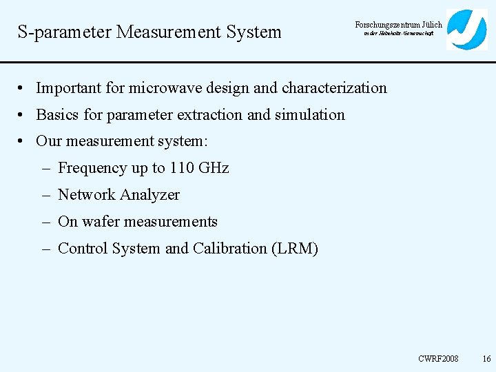 S-parameter Measurement System Forschungszentrum Jülich in der Helmholtz-Gemeinschaft • Important for microwave design and