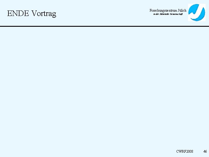 ENDE Vortrag Forschungszentrum Jülich in der Helmholtz-Gemeinschaft CWRF 2008 46 