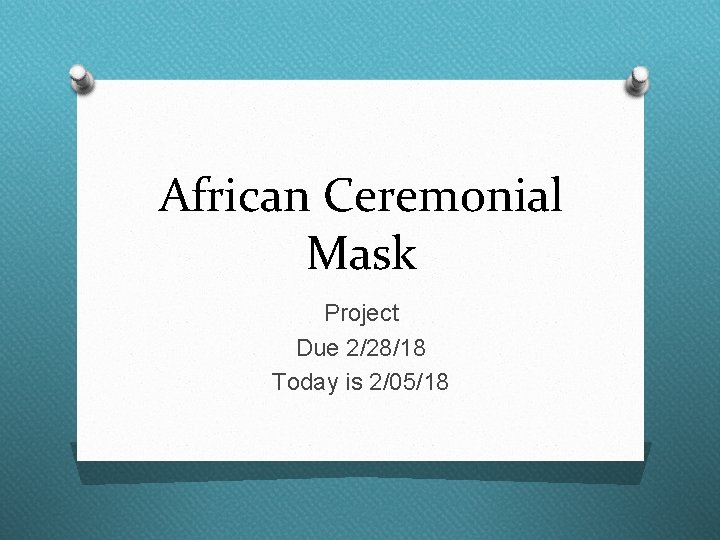 African Ceremonial Mask Project Due 2/28/18 Today is 2/05/18 